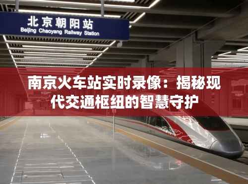南京火车站实时录像:揭秘现代交通枢纽的智慧守护