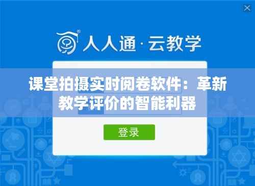 课堂拍摄实时阅卷软件:革新教学评价的智能利器