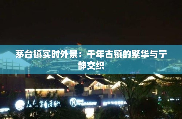 茅台镇实时外景:千年古镇的繁华与宁静交织