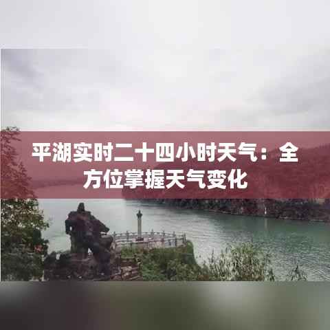 平湖实时二十四小时天气:全方位掌握天气变化