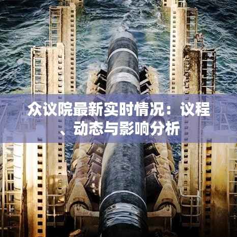 众议院最新实时情况:议程、动态与影响分析