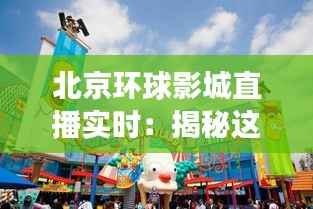 北京环球影城直播实时：揭秘这座娱乐王国的奇幻之旅