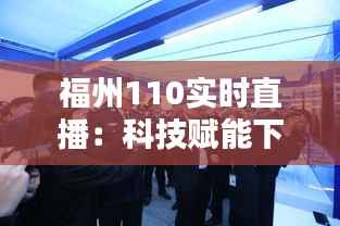 福州110实时直播:科技赋能下的智慧警务新篇章