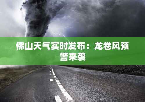 佛山天气实时发布:龙卷风预警来袭