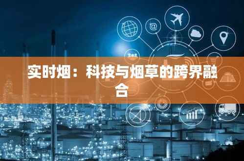 实时烟：科技与烟草的跨界融合