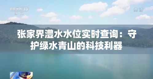 张家界澧水水位实时查询:守护绿水青山的科技利器