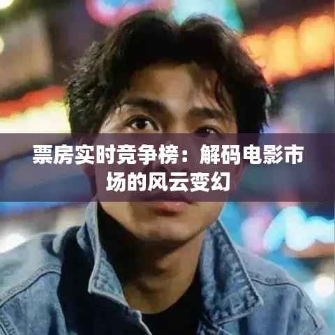 票房实时竞争榜:解码电影市场的风云变幻