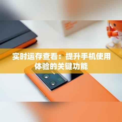 实时运存查看：提升手机使用体验的关键功能