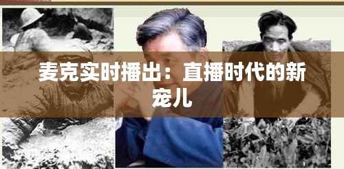 麦克实时播出:直播时代的新宠儿