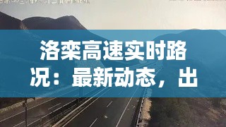 洛栾高速实时路况:最新动态,出行无忧