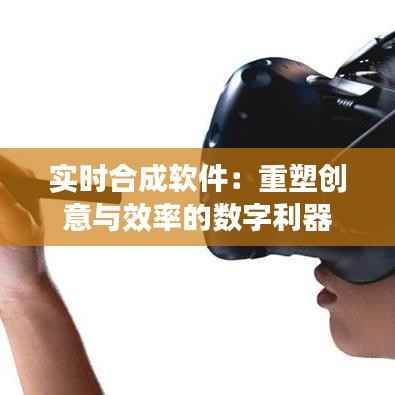 实时合成软件:重塑创意与效率的数字利器