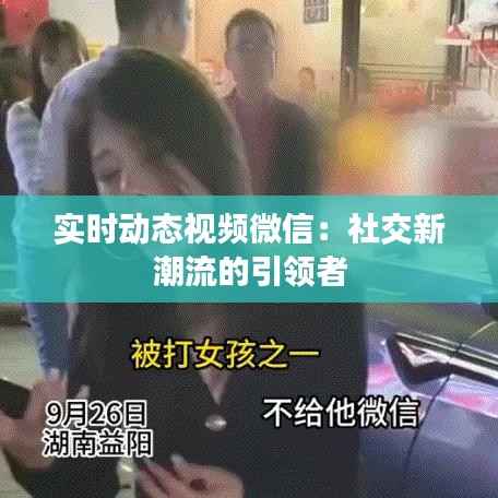 实时动态视频微信:社交新潮流的引领者