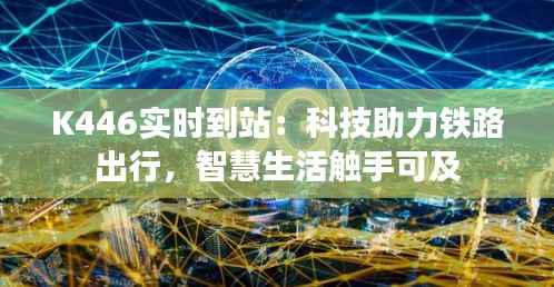 K446实时到站：科技助力铁路出行，智慧生活触手可及