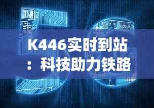 K446实时到站:科技助力铁路出行,智慧生活触手可及