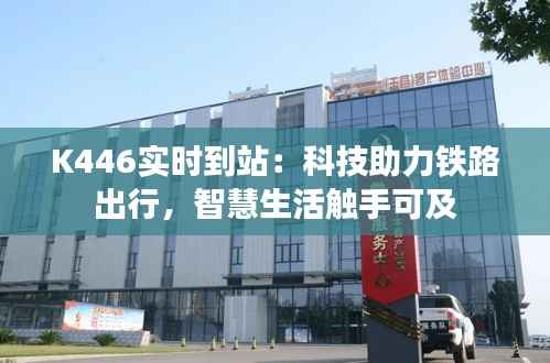 K446实时到站:科技助力铁路出行,智慧生活触手可及