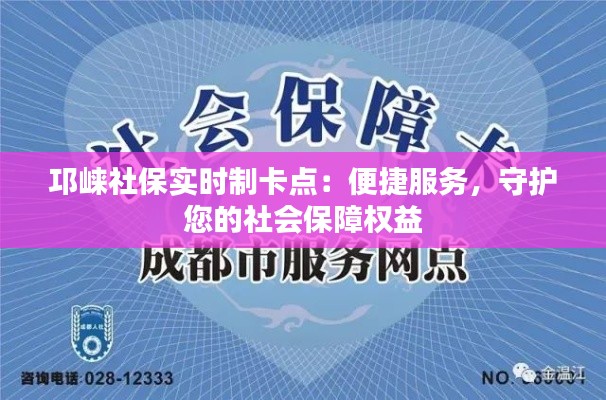 邛崃社保实时制卡点：便捷服务，守护您的社会保障权益