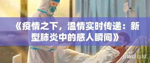 《疫情之下,温情实时传递:新型肺炎中的感人瞬间》