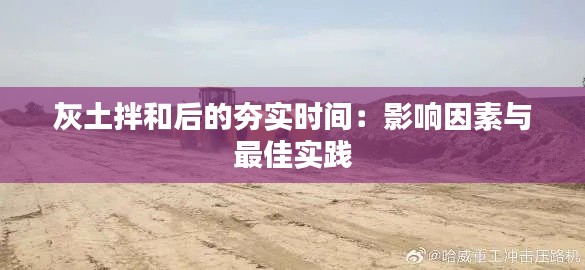 灰土拌和后的夯实时间：影响因素与最佳实践