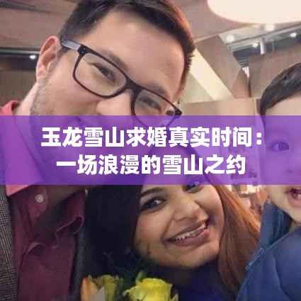 玉龙雪山求婚真实时间：一场浪漫的雪山之约