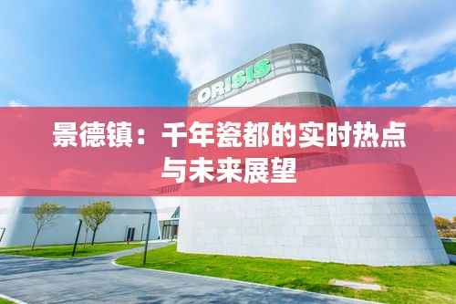 景德镇:千年瓷都的实时热点与未来展望