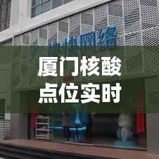 厦门核酸点位实时查询,便捷出行无忧保障