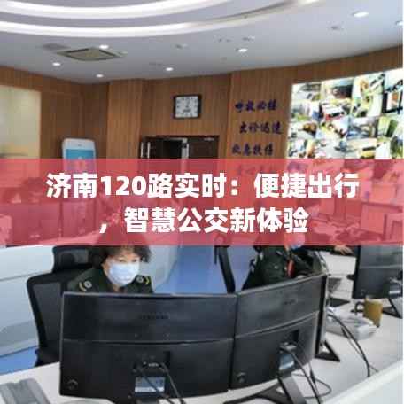 济南120路实时:便捷出行,智慧公交新体验