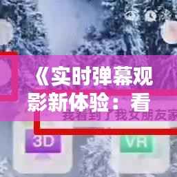 《实时弹幕观影新体验：看电影实时弹幕软件下载指南》