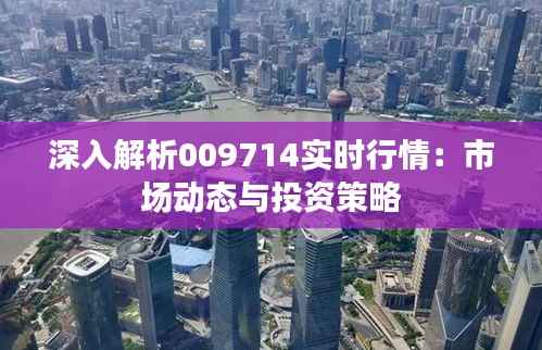 深入解析009714实时行情:市场动态与投资策略