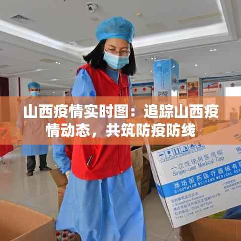 山西疫情实时图:追踪山西疫情动态,共筑防疫防线