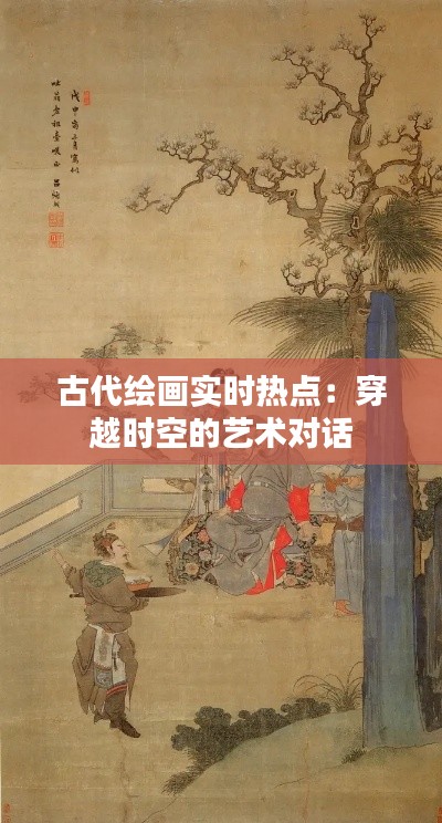 古代绘画实时热点:穿越时空的艺术对话