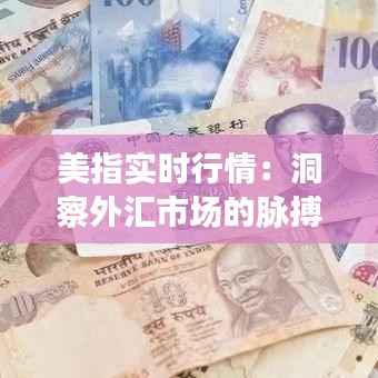 美指实时行情：洞察外汇市场的脉搏