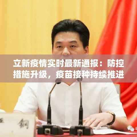 立新疫情实时最新通报:防控措施升级,疫苗接种持续推进