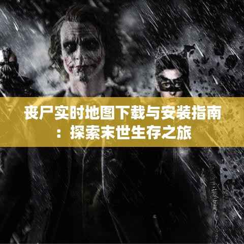 丧尸实时地图下载与安装指南:探索末世生存之旅