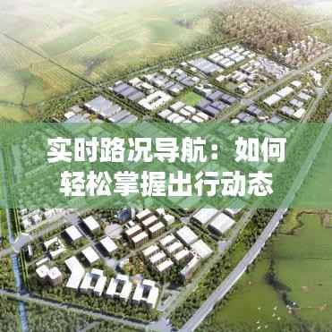 实时路况导航：如何轻松掌握出行动态