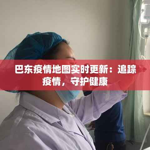 巴东疫情地图实时更新:追踪疫情,守护健康