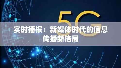 实时播报:新媒体时代的信息传播新格局