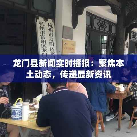 龙门县新闻实时播报：聚焦本土动态，传递最新资讯