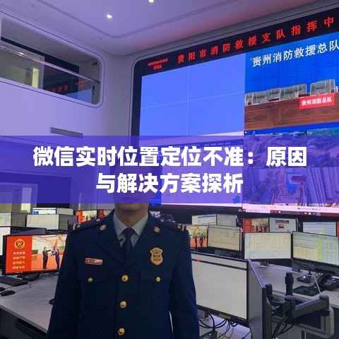 微信实时位置定位不准：原因与解决方案探析