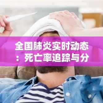 全国肺炎实时动态：死亡率追踪与分析