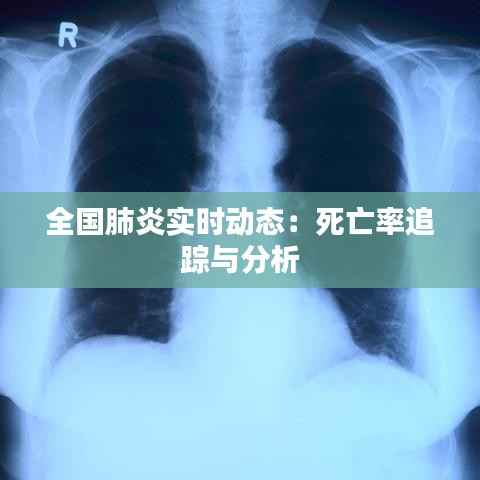 全国肺炎实时动态:死亡率追踪与分析