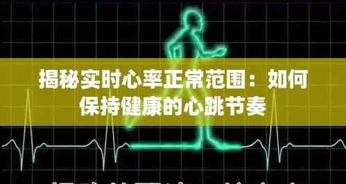 揭秘实时心率正常范围:如何保持健康的心跳节奏