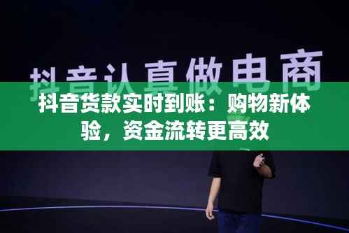 抖音货款实时到账:购物新体验,资金流转更高效