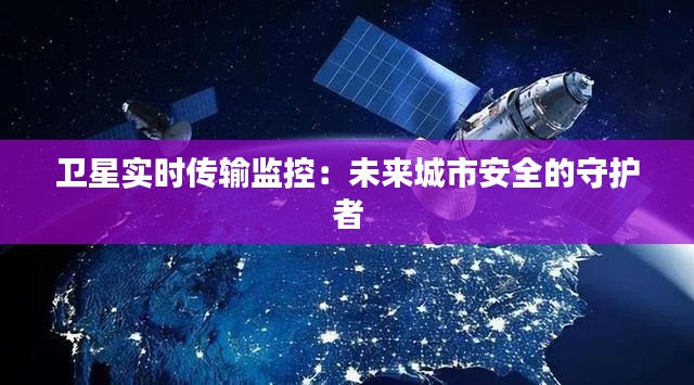 卫星实时传输监控：未来城市安全的守护者