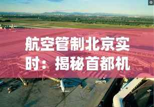 航空管制北京实时：揭秘首都机场的空中交通指挥艺术