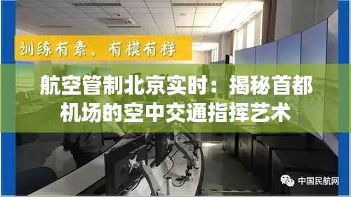 航空管制北京实时:揭秘首都机场的空中交通指挥艺术