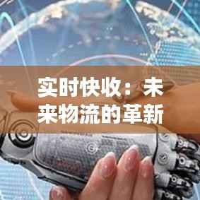 实时快收:未来物流的革新之路
