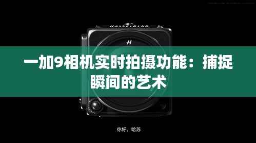 一加9相机实时拍摄功能:捕捉瞬间的艺术