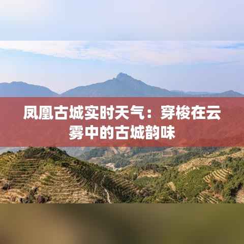 凤凰古城实时天气:穿梭在云雾中的古城韵味