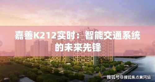 嘉善K212实时:智能交通系统的未来先锋