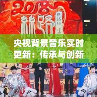 央视背景音乐实时更新:传承与创新的声音之旅